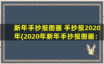 新年手抄报图画 手抄报2020年(2020年新年手抄报图画：美轮美奂的手工作品，让你感受新年的温馨和喜庆)